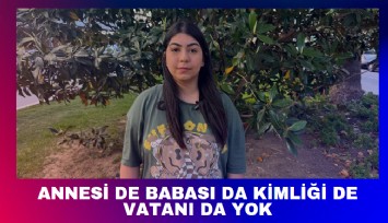 Annesi de babası da kimliği de vatanı da yok