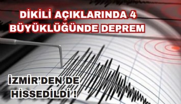 Ege Denizi'nde Dikili açıklarında 4.0 büyüklüğünde deprem: İzmir'den de hissedildi