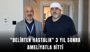 ''Delirten hastalık'' 3 yıl sonra ameliyatla bitti