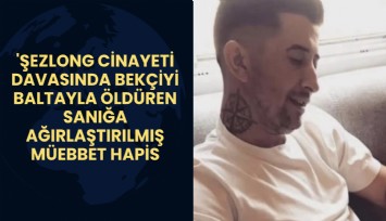 'Şezlong cinayeti davasında bekçiyi baltayla öldüren sanığa ağırlaştırılmış müebbet hapis