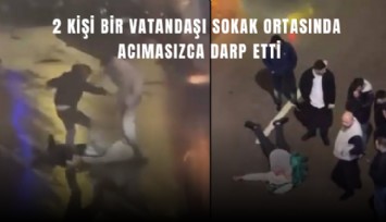 2 kişi bir vatandaşı sokak ortasında acımasızca darp etti