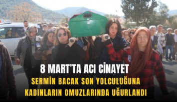 8 Mart’ta acı cinayet: Sermin Bacak son yolculuğuna kadınların omuzlarında uğurlandı