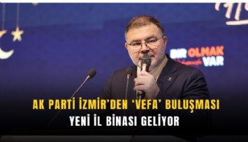 AK Parti İzmir’den ‘vefa’ buluşması: Yeni il binası geliyor