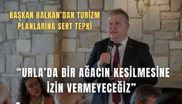 Başkan Balkan’dan turizm planlarına sert tepki: Urla’da bir ağacın kesilmesine izin vermeyeceğiz