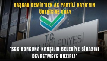 Başkan Demir, AK Partili Kaya'nın önerisine onay: SGK borcuna karşılık belediye binasını devretmeye hazırız