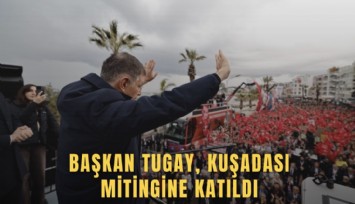Başkan Tugay, Kuşadası mitingine katıldı