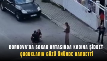 Bornova'da sokak ortasında kasına şiddet: Çocukların gözü önünde darbetti