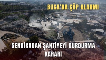 Buca’da çöp alarmı: Sendikadan şantiyeyi durdurma kararı