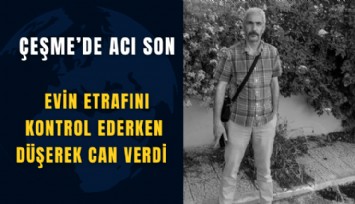 Çeşme’de acı son: Evin etrafını kontrol ederken düşerek can verdi