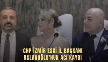 CHP İzmir eski İl Başkanı Aslanoğlu’nun acı kaybı