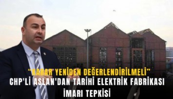 CHP'li Aslan'dan tarihi elektrik fabrikası imarı tepkisi: Karar yeniden değerlendirilmeli