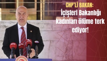 CHP’li Bakan: İçişleri Bakanlığı kadınları ölüme terk ediyor!