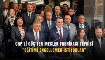 CHP’li Güç’ten Meslek Fabrikası tepkisi: Eğitimi engellemek istiyorlar