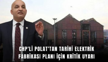 CHP'li Polat'tan tarihi Elektrik Fabrikası planı için kritik uyarı