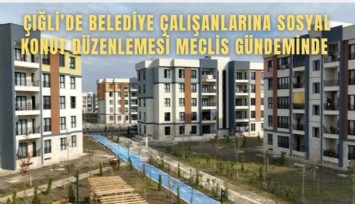 Çiğli’de belediye çalışanlarına sosyal konut düzenlemesi meclis gündeminde