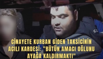 Cinayete kurban giden taksicinin acılı kardeşi: 'Bütün amacı oğlunu ayağa kaldırmaktı'