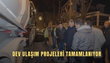 Dev ulaşım projeleri tamamlanıyor