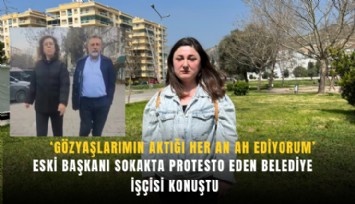 Eski başkanı sokakta protesto eden belediye işçisi konuştu