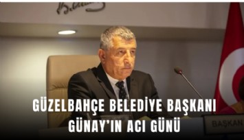 Güzelbahçe Belediye Başkanı Mustafa Günay’ın acı günü