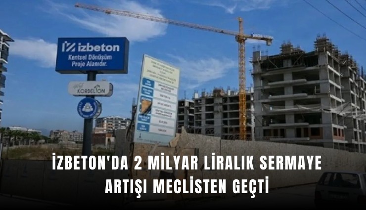 İZBETON'da 2 milyar liralık sermaye artışı meclisten geçti