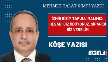 İzmir bizim tapulu malımız: Hesabı biz ödüyoruz, siparişi biz verelim