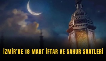 İzmir’de 18 Mart iftar ve sahur saatleri