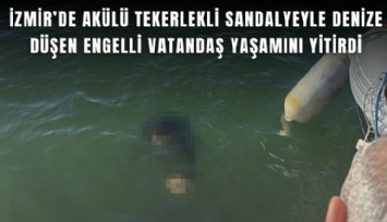 İzmir’de akülü tekerlekli sandalyeyle denize düşen engelli vatandaş yaşamını yitirdi