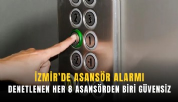 İzmir’de asansör alarmı: Denetlenen her 8 asansörden biri güvensiz