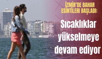 İzmir’de bahar esintileri başladı: Sıcaklıklar yükselmeye devam ediyor