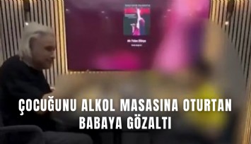 İzmir’de çocuğunu alkol masasına oturtan babaya gözaltı
