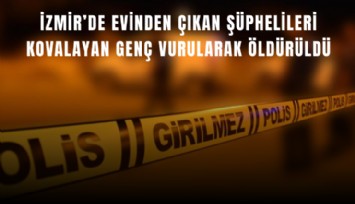 İzmir’de evinden çıkan şüphelileri kovalayan genç vurularak öldürüldü
