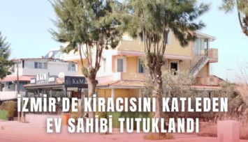 İzmir’de kiracısını katleden ev sahibi tutuklandı