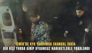 İzmir’de KYK yurdunda skandal iddia: Bir kişi yurda girip uygunsuz hareketlerle yakalandı