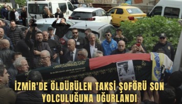 İzmir'de öldürülen taksi şoförü son yolculuğuna uğurlandı
