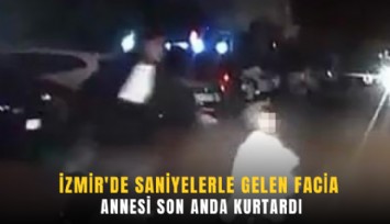 İzmir'de saniyelerle gelen facia: Annesi son anda kurtardı