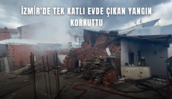 İzmir'de tek katlı evde çıkan yangın korkuttu
