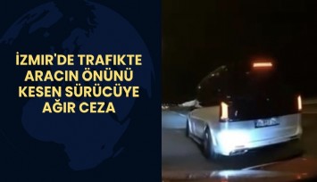 İzmir'de trafikte aracın önünü kesen sürücüye ağır ceza