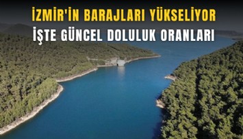 İzmir'in barajları yükseliyor: İşte güncel doluluk oranları