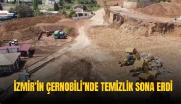 İzmir’in Çernobili’nde temizlik sona erdi