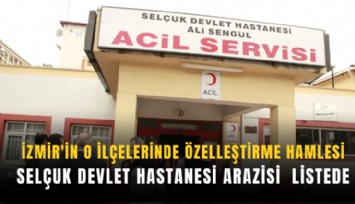 İzmir'in o ilçelerinde özelleştirme kararı: Selçuk Devlet Hastanesi arazisi listede