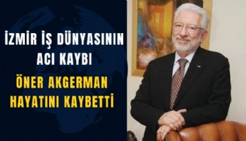 İzmir iş dünyasının acı kaybı: Öner Akgerman hayatını kaybetti