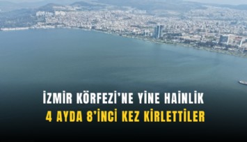 İzmir Körfezi’ne yine hainlik: 4 ayda 8’inci kez kirlettiler