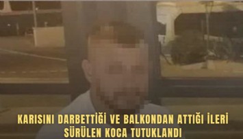 Karısını darbettiği ve balkondan attığı ileri sürülen koca tutuklandı
