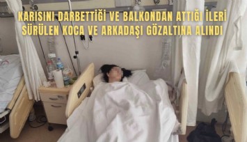 Karısını darbettiği ve balkondan attığı ileri sürülen koca ve arkadaşı gözaltına alındı