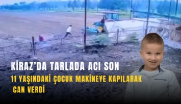 Kiraz’da tarlada acı son: 11 yaşındaki çocuk makineye kapılarak can verdi