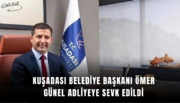 Kuşadası Belediye Başkanı Ömer Günel adliyeye sevk edildi