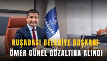 Kuşadası Belediye Başkanı Ömer Günel gözaltına alındı
