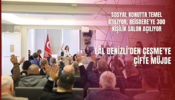 Lal Denizli’den Çeşme’ye çifte müjde: Sosyal konutta temel atılıyor, Reisdere’ye 300 kişilik salon açılıyor