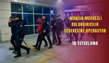 Manisa merkezli dolandırıcılık şebekesine operasyon: 10 tutuklama