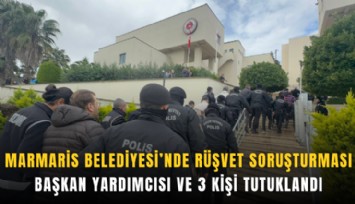 Marmaris Belediyesi’nde rüşvet soruşturması: Başkan yardımcısı ve 3 kişi tutuklandı